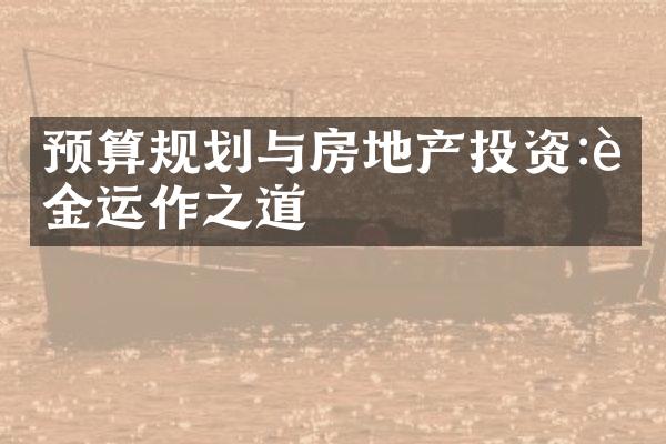 预算规划与房地产投资:资金运作之道