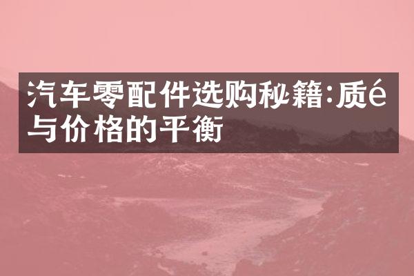 汽车零配件选购秘籍:质量与价格的平衡