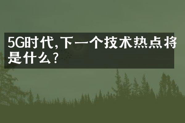5G时代,下一个技术热点将是什么?
