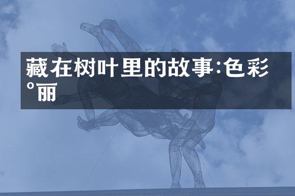 藏在树叶里的故事:色彩瑰丽