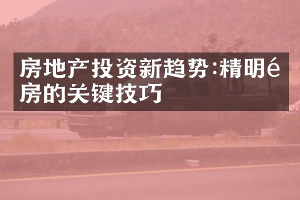 房地产投资新趋势:精明选房的关键技巧