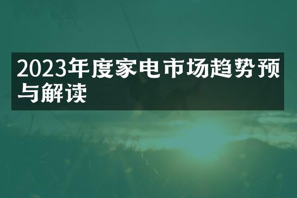2023年度家电市场趋势预测与解读