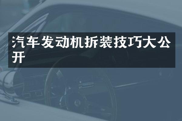 汽车发动机拆装技巧大公开