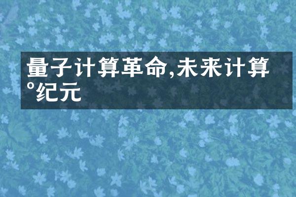 量子计算革命,未来计算新纪元
