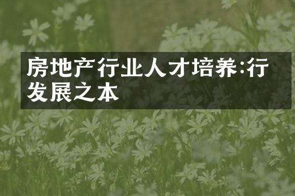 房地产行业人才培养:行业发展之本
