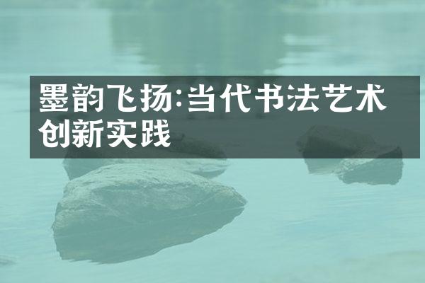 墨韵飞扬:当代书法艺术的创新实践