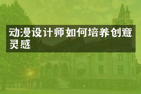 动漫设计师如何培养创意灵感