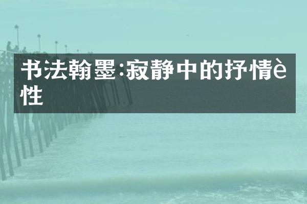 书法翰墨:寂静中的抒情诗性