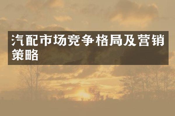 汽配市场竞争格局及营销策略
