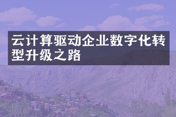 云计算驱动企业数字化转型升级之路
