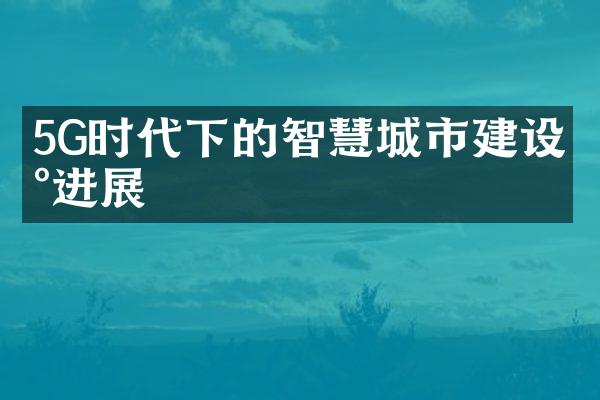 5G时代下的智慧城市建设新进展