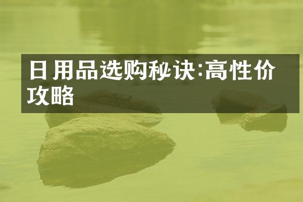 日用品选购秘诀:高性价比攻略