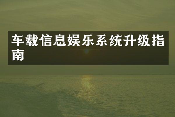 车载信息娱乐系统升级指南