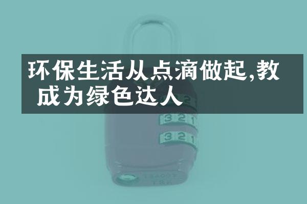 环保生活从点滴做起,教你成为绿色达人