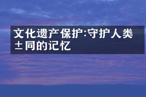 文化遗产保护:守护人类共同的记忆