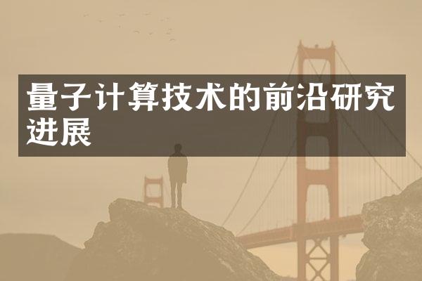 量子计算技术的前沿研究进展