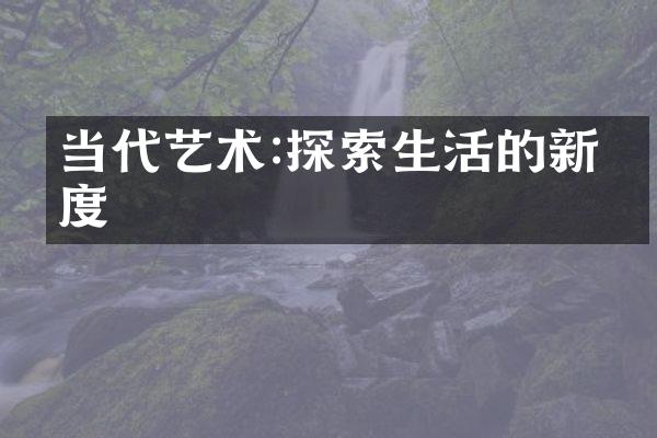 当代艺术:探索生活的新维度