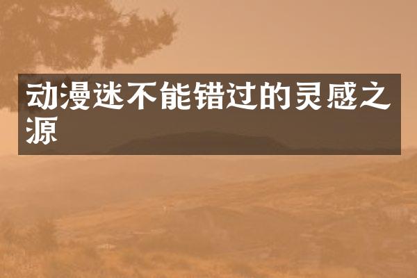 动漫迷不能错过的灵感之源