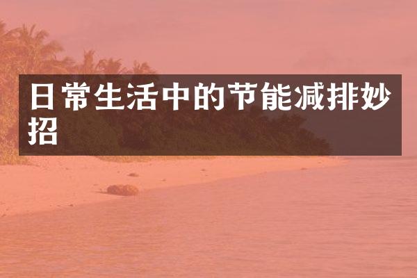 日常生活中的节能减排妙招