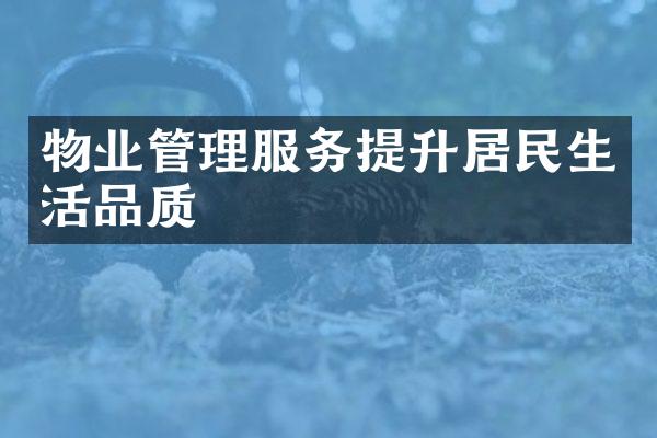 物业管理服务提升居民生活品质