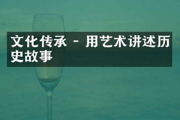 文化传承 - 用艺术讲述历史故事