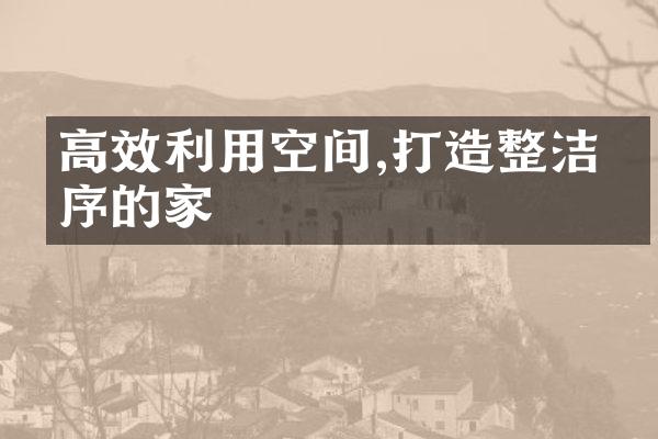 高效利用空间,打造整洁有序的家