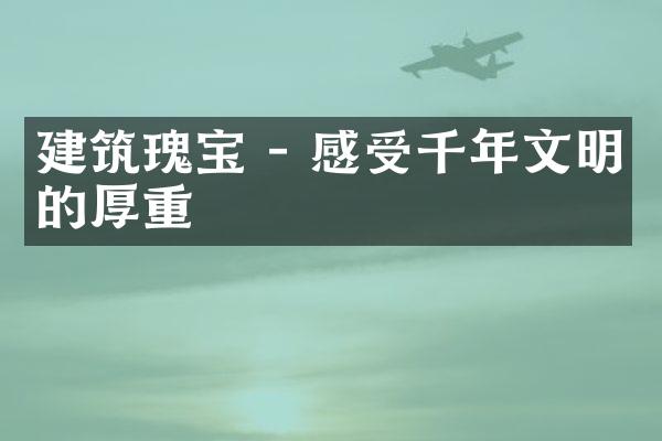 建筑瑰宝 - 感受千年文明的厚重