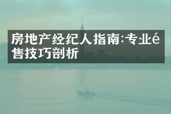 房地产经纪人指南:专业销售技巧剖析