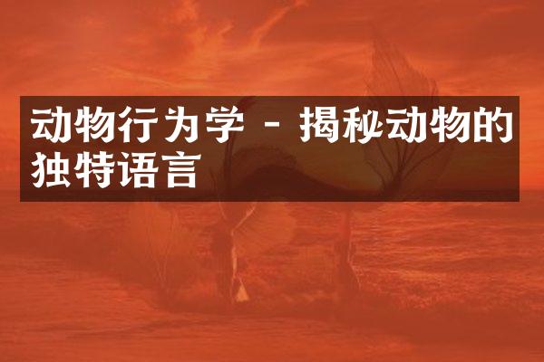 动物行为学 - 揭秘动物的独特语言