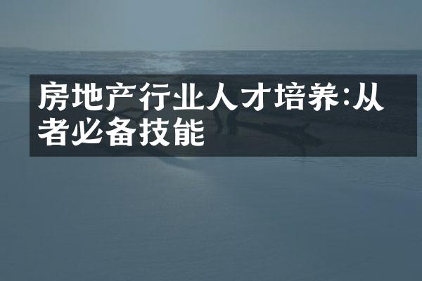 房地产行业人才培养:从业者必备技能
