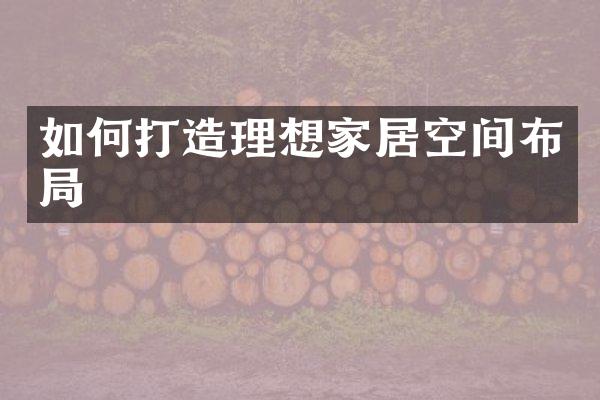 如何打造理想家居空间布局