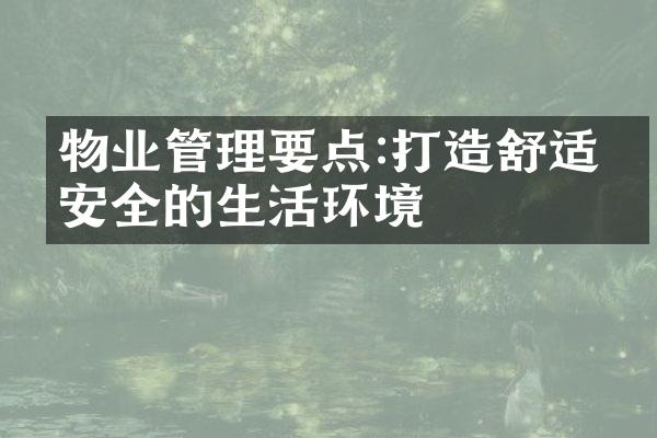 物业管理要点:打造舒适、安全的生活环境