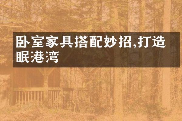 卧室家具搭配妙招,打造睡眠港湾