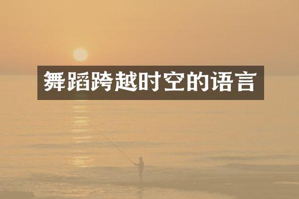舞蹈跨越时空的语言