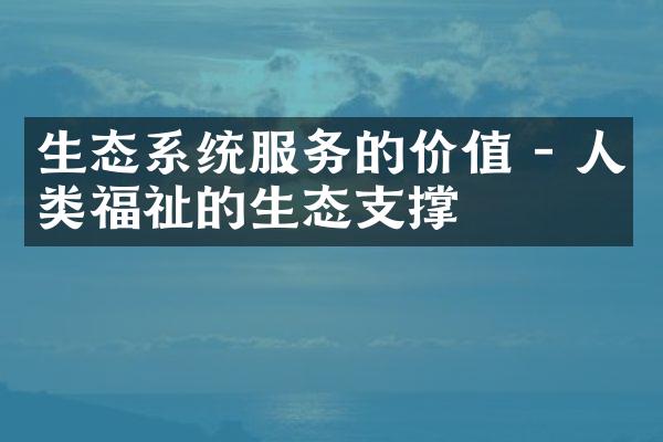 生态系统服务的价值 - 人类福祉的生态支撑