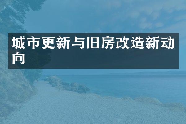 城市更新与旧房改造新动向