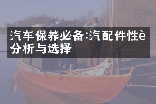 汽车保养必备:汽配件性能分析与选择