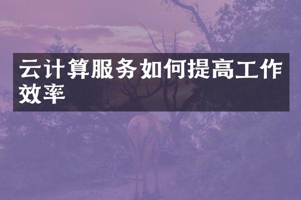 云计算服务如何提高工作效率