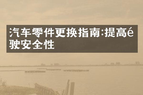 汽车零件更换指南:提高驾驶安全性