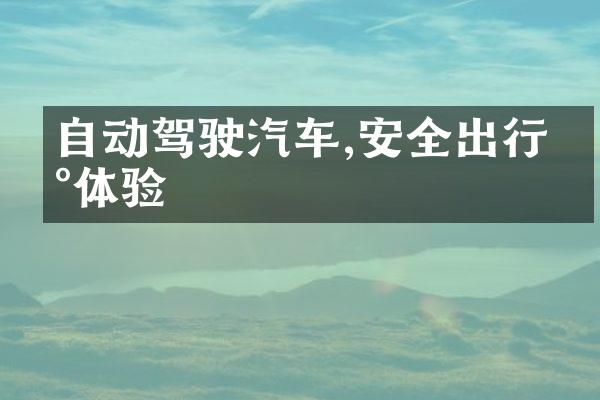 自动驾驶汽车,安全出行新体验