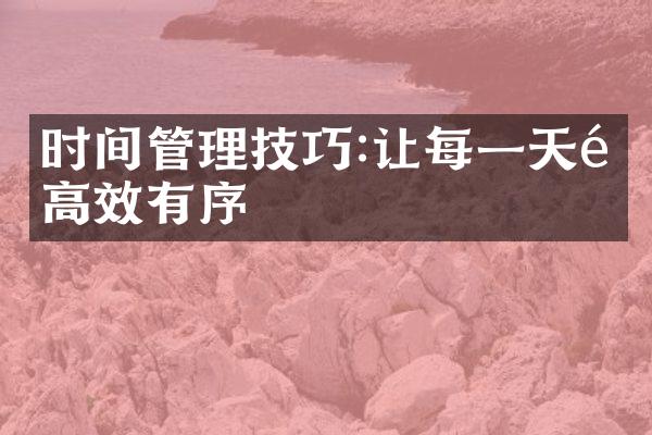 时间管理技巧:让每一天都高效有序