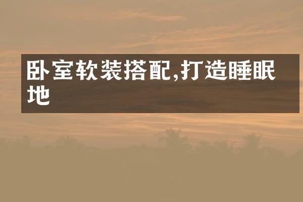 卧室软装搭配,打造睡眠圣地