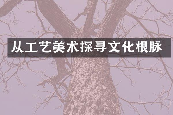 从工艺美术探寻文化根脉