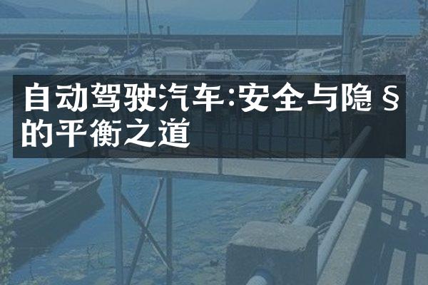 自动驾驶汽车:安全与隐私的平衡之道