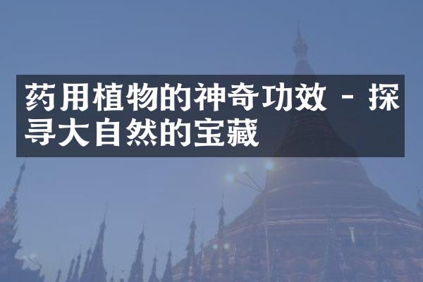 药用植物的神奇功效 - 探寻大自然的宝藏