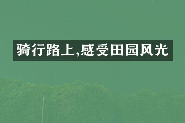 骑行路上,感受田园风光
