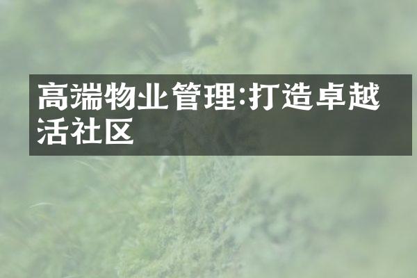 高端物业管理:打造卓越生活社区