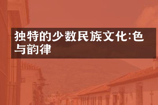 独特的少数民族文化:色彩与韵律