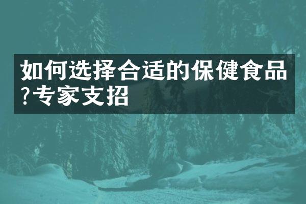 如何选择合适的保健食品?专家支招