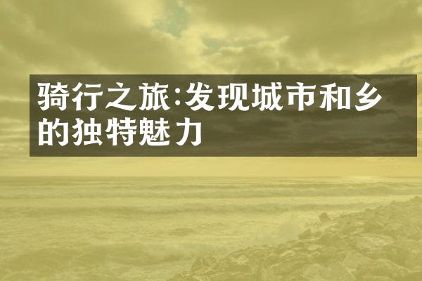 骑行之旅:发现城市和乡村的独特魅力